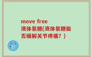move free 液体氨糖(液体氨糖能否缓解关节疼痛？)