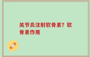 关节炎注射软骨素？软骨素作用