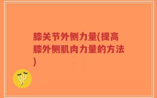 膝关节外侧力量(提高膝外侧肌肉力量的方法)