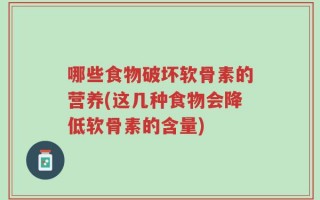 哪些食物破坏软骨素的营养(这几种食物会降低软骨素的含量)