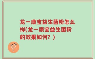 龙一康宝益生菌粉怎么样(龙一康宝益生菌粉的效果如何？)