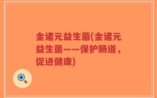 金诸元益生菌(金诸元益生菌——保护肠道，促进健康)