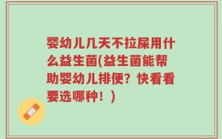 婴幼儿几天不拉屎用什么益生菌(益生菌能帮助婴幼儿排便？快看看要选哪种！)