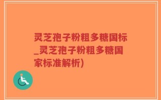 灵芝孢子粉粗多糖国标_灵芝孢子粉粗多糖国家标准解析)