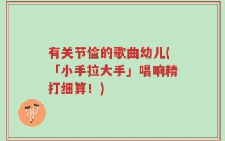 有关节俭的歌曲幼儿(「小手拉大手」唱响精打细算！)