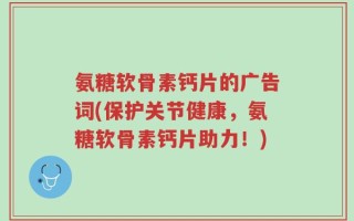 氨糖软骨素钙片的广告词(保护关节健康，氨糖软骨素钙片助力！)