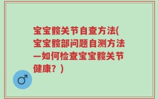 宝宝髋关节自查方法(宝宝髋部问题自测方法—如何检查宝宝髋关节健康？)