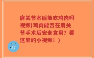 肩关节术后能吃鸡肉吗视频(鸡肉能否在肩关节手术后安全食用？看这里的小视频！)