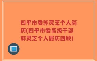 四平市委郭灵芝个人简历(四平市委高级干部郭灵芝个人履历回顾)