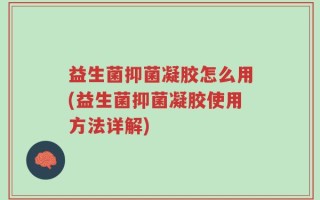益生菌抑菌凝胶怎么用(益生菌抑菌凝胶使用方法详解)