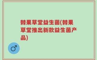 棘果草堂益生菌(棘果草堂推出新款益生菌产品)