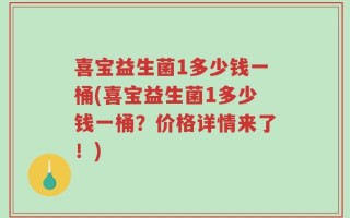 喜宝益生菌1多少钱一桶(喜宝益生菌1多少钱一桶？价格详情来了！)