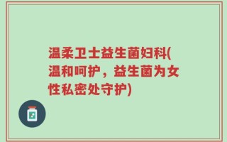 温柔卫士益生菌妇科(温和呵护，益生菌为女性私密处守护)