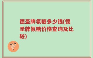 德圣牌氨糖多少钱(德圣牌氨糖价格查询及比较)
