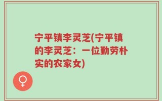 宁平镇李灵芝(宁平镇的李灵芝：一位勤劳朴实的农家女)