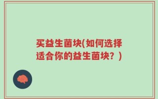 买益生菌块(如何选择适合你的益生菌块？)