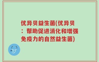 优异贝益生菌(优异贝：帮助促进消化和增强免疫力的自然益生菌)