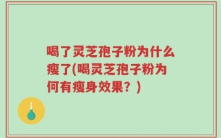 喝了灵芝孢子粉为什么瘦了(喝灵芝孢子粉为何有瘦身效果？)