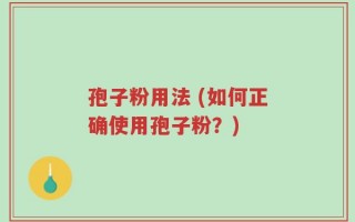 孢子粉用法 (如何正确使用孢子粉？)