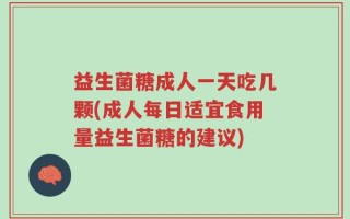 益生菌糖成人一天吃几颗(成人每日适宜食用量益生菌糖的建议)