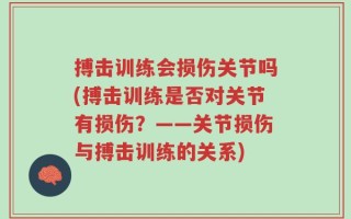 搏击训练会损伤关节吗(搏击训练是否对关节有损伤？——关节损伤与搏击训练的关系)