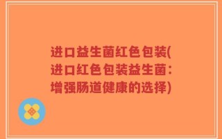 进口益生菌红色包装(进口红色包装益生菌：增强肠道健康的选择)