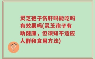 灵芝孢子伤肝吗能吃吗有效果吗(灵芝孢子有助健康，但须知不适应人群和食用方法)