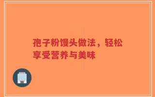孢子粉馒头做法，轻松享受营养与美味