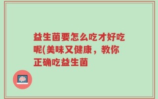 益生菌要怎么吃才好吃呢(美味又健康，教你正确吃益生菌