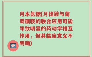 月本氨糖(月桂醇与葡萄糖胺的联合应用可能导致明显的药动学相互作用，但其临床意义不明确)