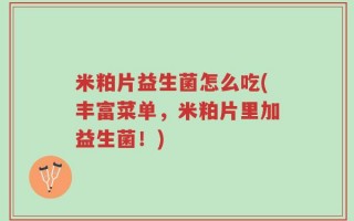 米粕片益生菌怎么吃(丰富菜单，米粕片里加益生菌！)
