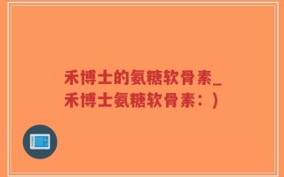 禾博士的氨糖软骨素_禾博士氨糖软骨素：)