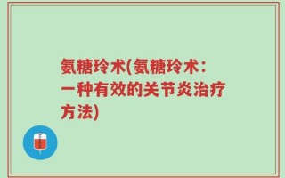 氨糖玲术(氨糖玲术：一种有效的关节炎治疗方法)