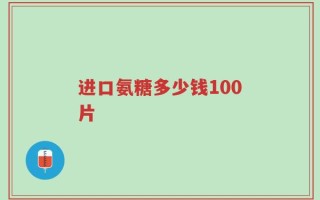 进口氨糖多少钱100片