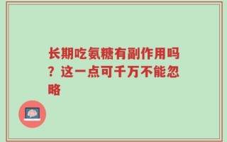 长期吃氨糖有副作用吗？这一点可千万不能忽略