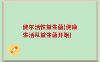 健尔活性益生菌(健康生活从益生菌开始)