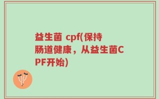益生菌 cpf(保持肠道健康，从益生菌CPF开始)