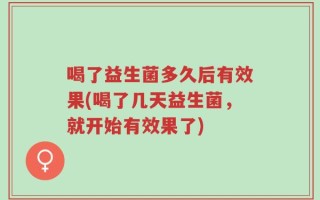 喝了益生菌多久后有效果(喝了几天益生菌，就开始有效果了)