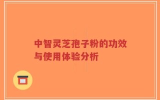 中智灵芝孢子粉的功效与使用体验分析