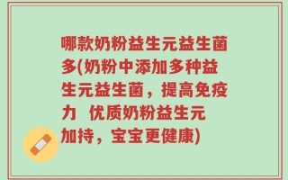 哪款奶粉益生元益生菌多(奶粉中添加多种益生元益生菌，提高免疫力  优质奶粉益生元加持，宝宝更健康)