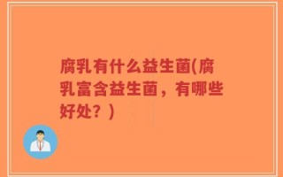 腐乳有什么益生菌(腐乳富含益生菌，有哪些好处？)