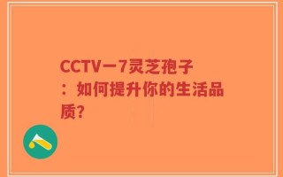 CCTV一7灵芝孢子：如何提升你的生活品质？