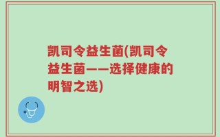 凯司令益生菌(凯司令益生菌——选择健康的明智之选)