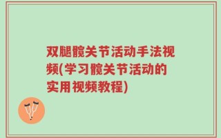 双腿髋关节活动手法视频(学习髋关节活动的实用视频教程)