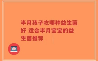 半月孩子吃哪种益生菌好 适合半月宝宝的益生菌推荐