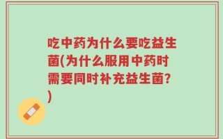 吃中药为什么要吃益生菌(为什么服用中药时需要同时补充益生菌？)