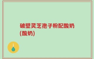 破壁灵芝孢子粉配酸奶(酸奶)