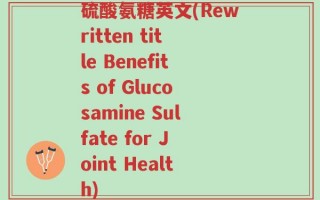 硫酸氨糖英文(Rewritten title Benefits of Glucosamine Sulfate for Joint Health)