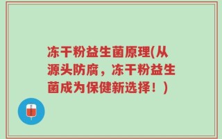 冻干粉益生菌原理(从源头防腐，冻干粉益生菌成为保健新选择！)