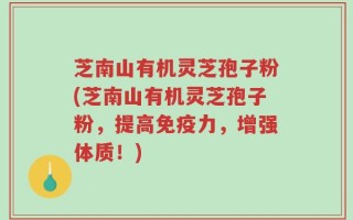 芝南山有机灵芝孢子粉(芝南山有机灵芝孢子粉，提高免疫力，增强体质！)